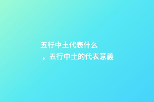 五行中土代表什么，五行中土的代表意義
